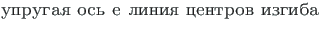 {\twlcyr\cyracc uprugaya os{\cprime} e liniya tsentrov izgiba}