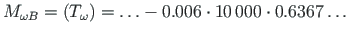 $ M_{\omega B} = \left( T_{\omega}\right) = \ldots -0.006\cdot 10{\,}000\cdot 0.6367\ldots $