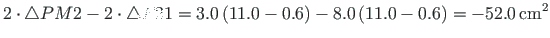 $\displaystyle 2\cdot\bigtriangleup PM2 - 2\cdot\bigtriangleup P21 = 3.0\left( 11.0-0.6\right) - 8.0\left( 11.0-0.6\right) = - 52.0{\,}\mathrm{cm^{2}}$