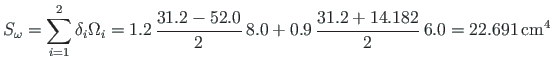 $\displaystyle S_{\omega} = \sum^{2}_{i=1}\delta_{i}\Omega_{i} = 1.2 \hspace*{2p...
...9\hspace*{2pt}\frac{31.2+14.182}{2}\hspace*{2pt}6.0 = 22.691{\,}\mathrm{cm^{4}}$