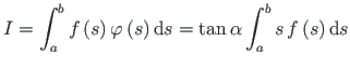 $\displaystyle I = \int^{b}_{a}f\left( s\right)\varphi\left( s\right)\mathrm{d}s =
\tan\alpha\int^{b}_{a}s\hspace*{2pt} f\left( s\right)\mathrm{d}s$