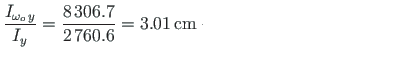 $\displaystyle \frac{I_{\omega_{o}\hspace*{1pt}y}}{I_{y}} = \frac{8{\,}306.7}{2{\,}760.6} = 3.01{\,}\mathrm{cm} <tex2html_comment_mark>$
