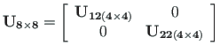 $\displaystyle \mathbf{U_{8\times 8}} =
\left[\begin{array}{cc}
\mathbf{U_{12\le...
...4\right)}} & 0 \\
0 & \mathbf{U_{22\left(4\times 4\right)}}
\end{array}\right]$