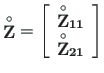 $\displaystyle \mathbf{\stackrel{\rm\circ}{Z}} =
\left[\begin{array}{c}
\mathbf{...
...{\rm\circ}{Z}_{11}} \\
\mathbf{\stackrel{\rm\circ}{Z}_{21}}
\end{array}\right]$