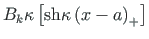 $ B_{k}\kappa\left[\mathrm{sh}\kappa\left(x - a\right)_{+}\right]$