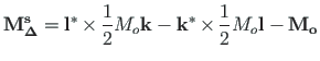 $\displaystyle \mathbf{{M}^{s}_{\Delta}} = \mathbf{{l}^{\ast}}{\hspace*{2pt}\tim...
...space*{2pt}\times\hspace*{2pt}}\frac{1}{2}
M_{o}\mathbf{{l}} - \mathbf{{M}_{o}}$