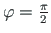 $ \varphi = \frac{\pi}{2}$