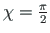 $ \chi = \frac{\pi}{2}$
