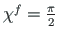 $ \chi^{f} = \frac{\pi}{2}$