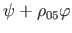 $\displaystyle {\psi} + {\rho}_{05}{\varphi}$