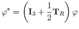 $\displaystyle \mathbf{\varphi}^{\ast} = \left(\mathbf{I}_{3} + \frac{1}{2}
\mathbf{T}_{R}\right)\mathbf{\varphi}$