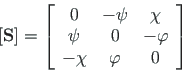 \begin{displaymath}\left[\mathbf{S}\right] = \left[
\begin{array}{ccc}
0 & -{\ps...
...& 0 & -{\varphi} \\
-{\chi} & {\varphi} & 0
\end{array}\right]\end{displaymath}