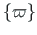 $ \left\{\mathbf{\varpi}\right\}$