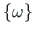 $ \left\{\mathbf{\omega}\right\}$