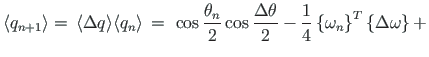 $\displaystyle \langle q_{n+1}\rangle = {\,} \langle {\Delta}q\rangle\langle q_{...
...\left\{\mathbf{\omega}_{n}\right\}^{T}\left\{{\Delta}
\mathbf{\omega}\right\} +$