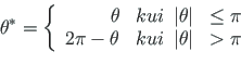 \begin{displaymath}{\theta}^{\ast} = \left\{
\begin{array}{rcl}
\theta & kui\ens...
...theta & kui\enspace \vert\theta\vert & > \pi
\end{array}\right.\end{displaymath}
