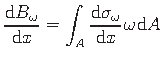 $\displaystyle \frac{\mathrm{d}B_{\omega}}{\mathrm{d}x} = \int_{A}\frac{\mathrm{d}\sigma_{\omega}}{\mathrm{d}x}\hspace*{1pt}{\omega}\hspace*{1pt}\mathrm{d}A$
