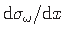 $ {\mathrm{d}\sigma_{\omega}}/{\mathrm{d}x}$