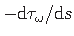 $ - {\mathrm{d}\tau_{\omega}}/{\mathrm{d}s}$