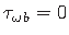 $ \tau_{\omega\hspace*{1pt}b} = 0$