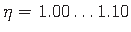 $ \eta = 1.00\dots 1.10$