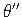 $ \theta^{\prime\prime}$