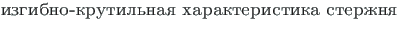 {\twlcyr\cyracc izgibno-krutil{\cprime}naya harakteristika sterzhnya}