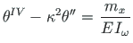 $\displaystyle {\theta}^{IV} - \hspace*{1pt}{{\kappa}}^{2}{\theta}^{\prime\prime} = \hspace*{1pt}\frac{m_{x}}{E\hspace*{1pt}I_{\omega}}$