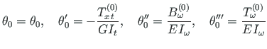 $\displaystyle {\theta}_{0} = {\theta}_{0}, \quad {\theta}_{0}^{\prime} = - { \f...
...me\prime} = { \frac{{T ^{\left( 0\right)}_{\omega}}}{E\hspace*{1pt}I_{\omega}}}$