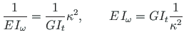 $\displaystyle \frac{1}{E\hspace*{1pt}I_{\omega}} = \frac{1}{GI_{t}}{\kappa}^{2}, \qquad
{E\hspace*{1pt}I_{\omega}} = {GI_{t}}\frac{1}{\kappa^{2}}$