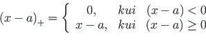 \begin{displaymath}\left(x -a \right)_{+} = \left\{
\begin{array}{ccc}
0, & kui ...
..., & kui & {\left( x -a \right) \geq 0}
\end{array}\right. \quad\end{displaymath}