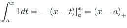 $\displaystyle \int^{x}_{a} {1\hspace*{1pt}} dt = \left. - \hspace*{1pt}\left(x - t\right)\right\vert^{x}_{a} = \hspace*{1pt}\left(x - a\right)_{+}$