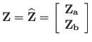 $\displaystyle \mathbf{Z} = \mathbf{\widehat{Z}} =
\left[\begin{array}{c}
\mathbf{Z_{a}} \\
\mathbf{Z_{b}}
\end{array}\right]$