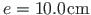 $ e = 10.0\hspace*{1pt}\mathrm{cm}$