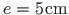 $ e = 5\hspace*{1pt}\mathrm{cm}$