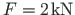 $ F = 2 \hspace*{1pt}\mathrm{kN}$