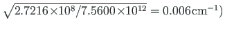 $ \sqrt{2.7216\hspace*{-2pt}\times\hspace*{-3pt}10^{8}/7.5600\hspace*{-2pt}\times\hspace*{-3pt}10^{12}} = 0.006\hspace*{1pt}\mathrm{cm^{-1}}\mathrm{)}$