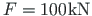 $ F = 100\hspace*{1pt}\mathrm{kN}$