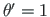 $ \theta^{\prime} =1$