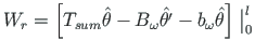 $\displaystyle W_{r} = \left[ T_{sum}\hat{\theta} - B_{\omega}\hat{\theta^{\prime}} - b_{\omega}\hat{\theta} \right]\bigm\vert _{0}^{l}$