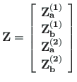 $\displaystyle \mathbf{{Z}} =
\left[\begin{array}{c}
\mathbf{Z^{\left( 1\right)}...
...^{\left( 2\right)}_{a}} \\
\mathbf{Z^{\left( 2\right)}_{b}}
\end{array}\right]$