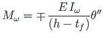 $\displaystyle M_{\omega } = \mp {\,}\frac {E\hspace *{1pt}I_{\omega }}{\left (h - t_{f}\right )}\theta ^{\prime \prime }$