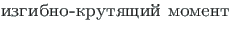 {\twlcyr\cyracc izgibno-krutyashchi\u {\i } moment}