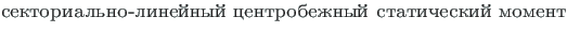 {\twlcyr\cyracc sektorial{\cprime }no-line\u {\i }ny\u {\i } tsentrobezhny\u {\i } staticheski\u {\i } moment}