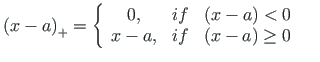 $\displaystyle \left(x -a \right)_{+} = \left\{
\begin{array}{ccc}
0, & if & {\l...
...< 0} \\
{x - a} , & if & {\left( x -a \right) \geq 0}
\end{array}\right. \quad$