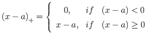 $\displaystyle \left(x -a \right)_{+} = \left\{
\begin{array}{ccc}
0, & if & {\l...
...< 0} \\
{x - a} , & if & {\left( x -a \right) \geq 0}
\end{array}\right. \quad$