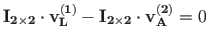 $\displaystyle \mathbf{I_{2\times 2}}\cdot \mathbf{v^{\left( 1\right) }_{L}} - \mathbf{I_{2\times 2}}\cdot \mathbf{v^{\left( 2\right) }_{A}} = 0$