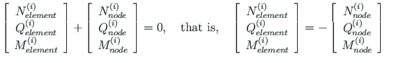 $\displaystyle \left[\begin{array}{c}
N^{\left( i\right) }_{element} \\
Q^{\lef...
...eft( i\right)}_{node} \\
M^{\left( i\right) }_{node}
\end{array}\right]
\qquad$