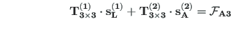 $\displaystyle \hspace*{65pt} \mathbf{T^{\left( 1\right)}_{3\times 3}}\cdot \mat...
...{3\times 3}}\cdot \mathbf{s^{\left( 2\right) }_{A}} = \mathbf{\mathcal{F}_{A3}}$