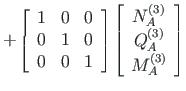 $\displaystyle \hspace*{-35pt}
+ %& + &
\left[ \begin{array}{ccc}
1 & 0 & 0 \\ ...
...A} \\
Q^{\left( 3\right) }_{A} \\
M^{\left( 3\right) }_{A}
\end{array}\right]$